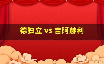 德独立 vs 吉阿赫利